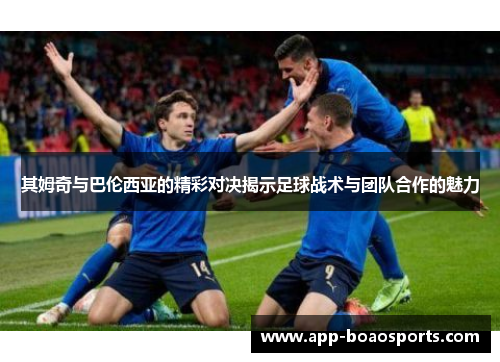其姆奇与巴伦西亚的精彩对决揭示足球战术与团队合作的魅力
