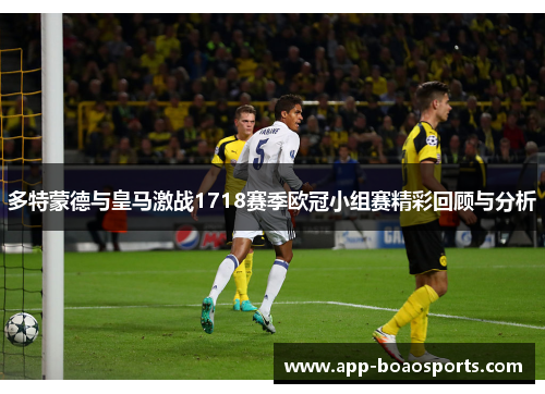 多特蒙德与皇马激战1718赛季欧冠小组赛精彩回顾与分析