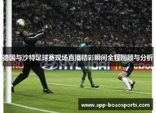 德国与沙特足球赛现场直播精彩瞬间全程回顾与分析