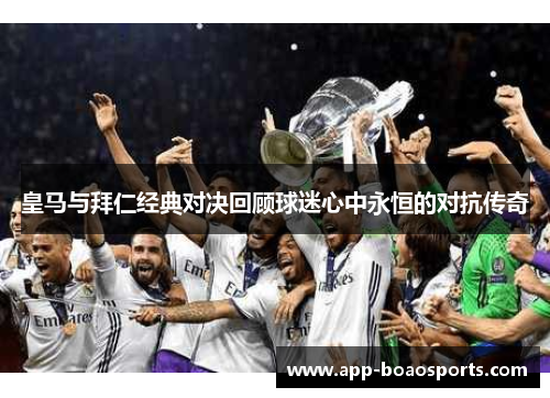 皇马与拜仁经典对决回顾球迷心中永恒的对抗传奇