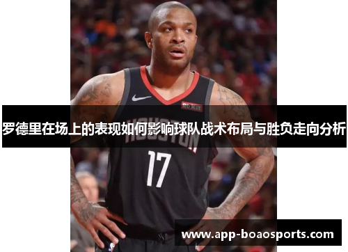 罗德里在场上的表现如何影响球队战术布局与胜负走向分析